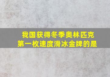 我国获得冬季奥林匹克第一枚速度滑冰金牌的是