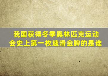 我国获得冬季奥林匹克运动会史上第一枚速滑金牌的是谁