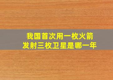 我国首次用一枚火箭发射三枚卫星是哪一年