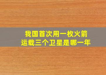 我国首次用一枚火箭运载三个卫星是哪一年