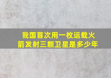 我国首次用一枚运载火箭发射三颗卫星是多少年