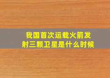 我国首次运载火箭发射三颗卫星是什么时候