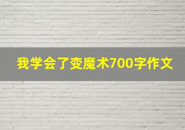 我学会了变魔术700字作文