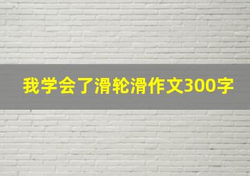 我学会了滑轮滑作文300字