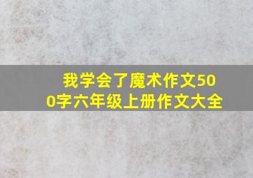 我学会了魔术作文500字六年级上册作文大全