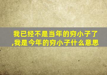 我已经不是当年的穷小子了,我是今年的穷小子什么意思