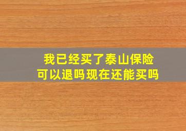 我已经买了泰山保险可以退吗现在还能买吗