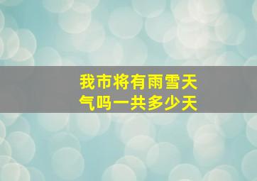 我市将有雨雪天气吗一共多少天