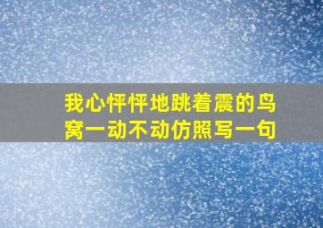 我心怦怦地跳着震的鸟窝一动不动仿照写一句