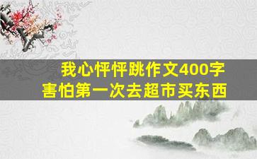 我心怦怦跳作文400字害怕第一次去超市买东西