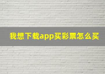 我想下载app买彩票怎么买