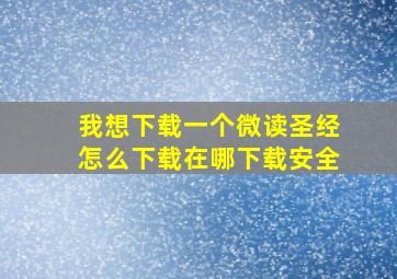 我想下载一个微读圣经怎么下载在哪下载安全