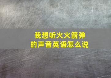 我想听火火箭弹的声音英语怎么说