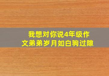 我想对你说4年级作文弟弟岁月如白驹过隙