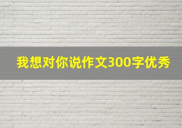 我想对你说作文300字优秀