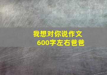 我想对你说作文600字左右爸爸