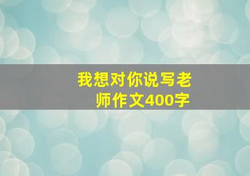 我想对你说写老师作文400字