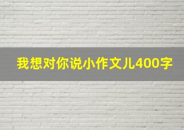 我想对你说小作文儿400字