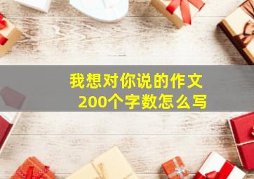 我想对你说的作文200个字数怎么写