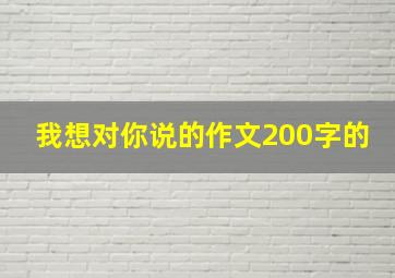 我想对你说的作文200字的