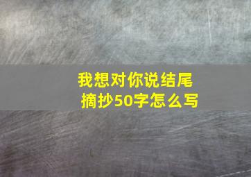 我想对你说结尾摘抄50字怎么写