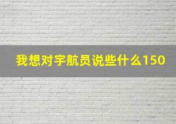 我想对宇航员说些什么150