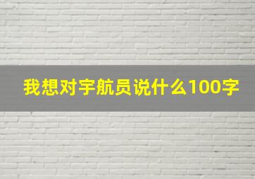 我想对宇航员说什么100字