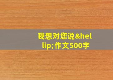 我想对您说…作文500字