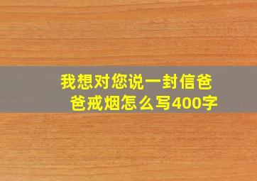 我想对您说一封信爸爸戒烟怎么写400字