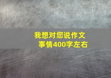 我想对您说作文事情400字左右