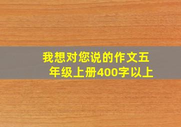 我想对您说的作文五年级上册400字以上