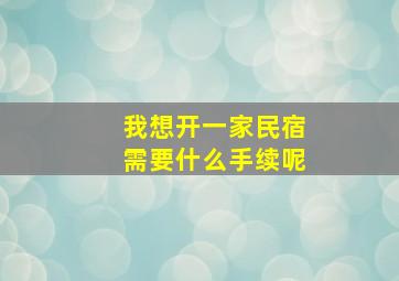 我想开一家民宿需要什么手续呢