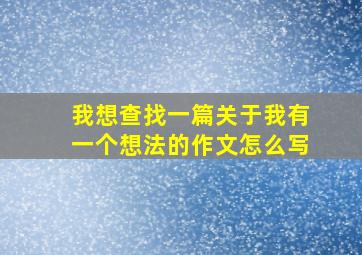 我想查找一篇关于我有一个想法的作文怎么写