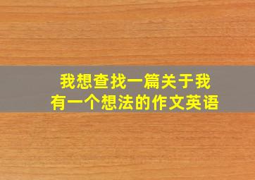 我想查找一篇关于我有一个想法的作文英语