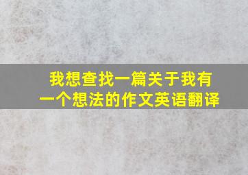 我想查找一篇关于我有一个想法的作文英语翻译