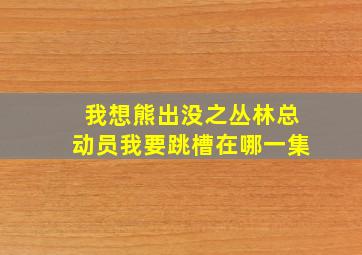 我想熊出没之丛林总动员我要跳槽在哪一集