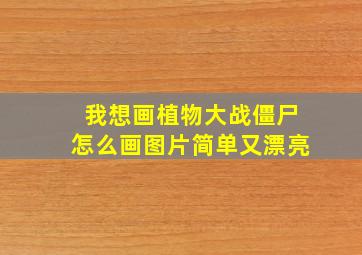 我想画植物大战僵尸怎么画图片简单又漂亮