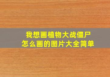 我想画植物大战僵尸怎么画的图片大全简单