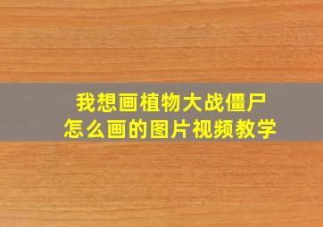 我想画植物大战僵尸怎么画的图片视频教学