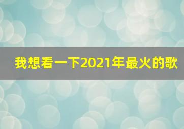 我想看一下2021年最火的歌