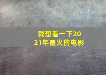 我想看一下2021年最火的电影