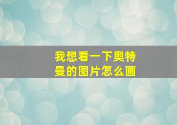 我想看一下奥特曼的图片怎么画