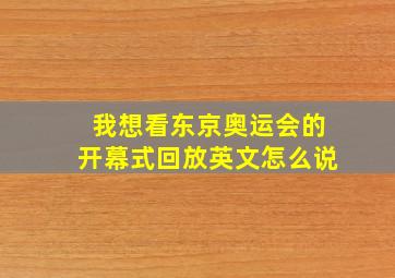 我想看东京奥运会的开幕式回放英文怎么说