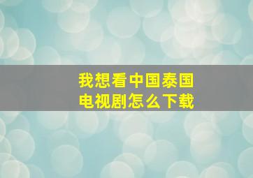 我想看中国泰国电视剧怎么下载