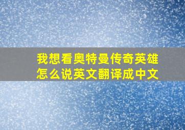 我想看奥特曼传奇英雄怎么说英文翻译成中文