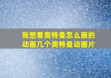 我想看奥特曼怎么画的动画几个奥特曼动画片