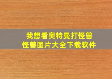 我想看奥特曼打怪兽怪兽图片大全下载软件