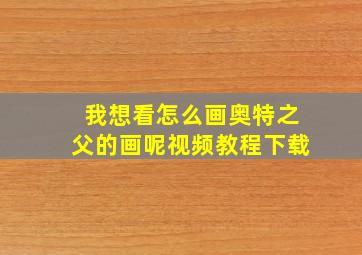 我想看怎么画奥特之父的画呢视频教程下载