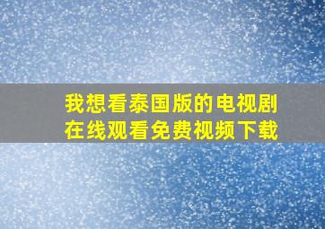 我想看泰国版的电视剧在线观看免费视频下载