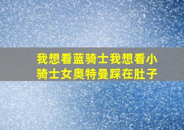 我想看蓝骑士我想看小骑士女奥特曼踩在肚子